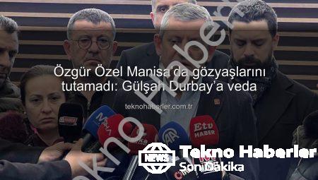 Özgür Özel Manisa’da gözyaşlarını tutamadı: Gülşah Durbay’a veda
