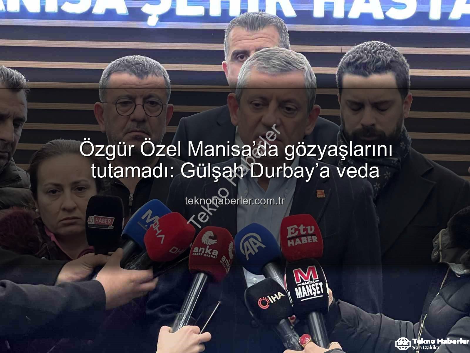 Özgür Özel Manisa - Özgür Özel Manisa’da gözyaşlarını tutamadı: Gülşah Durbay’a veda