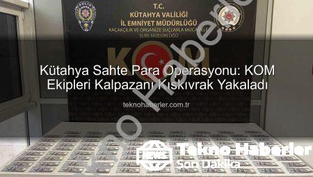 Kütahya Sahte Para Operasyonu: KOM Ekipleri Kalpazanı Kıskıvrak Yakaladı