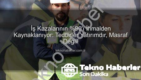 İş Kazalarının %90’ı İhmalden Kaynaklanıyor: Tedbirler Yatırımdır, Masraf Değil!