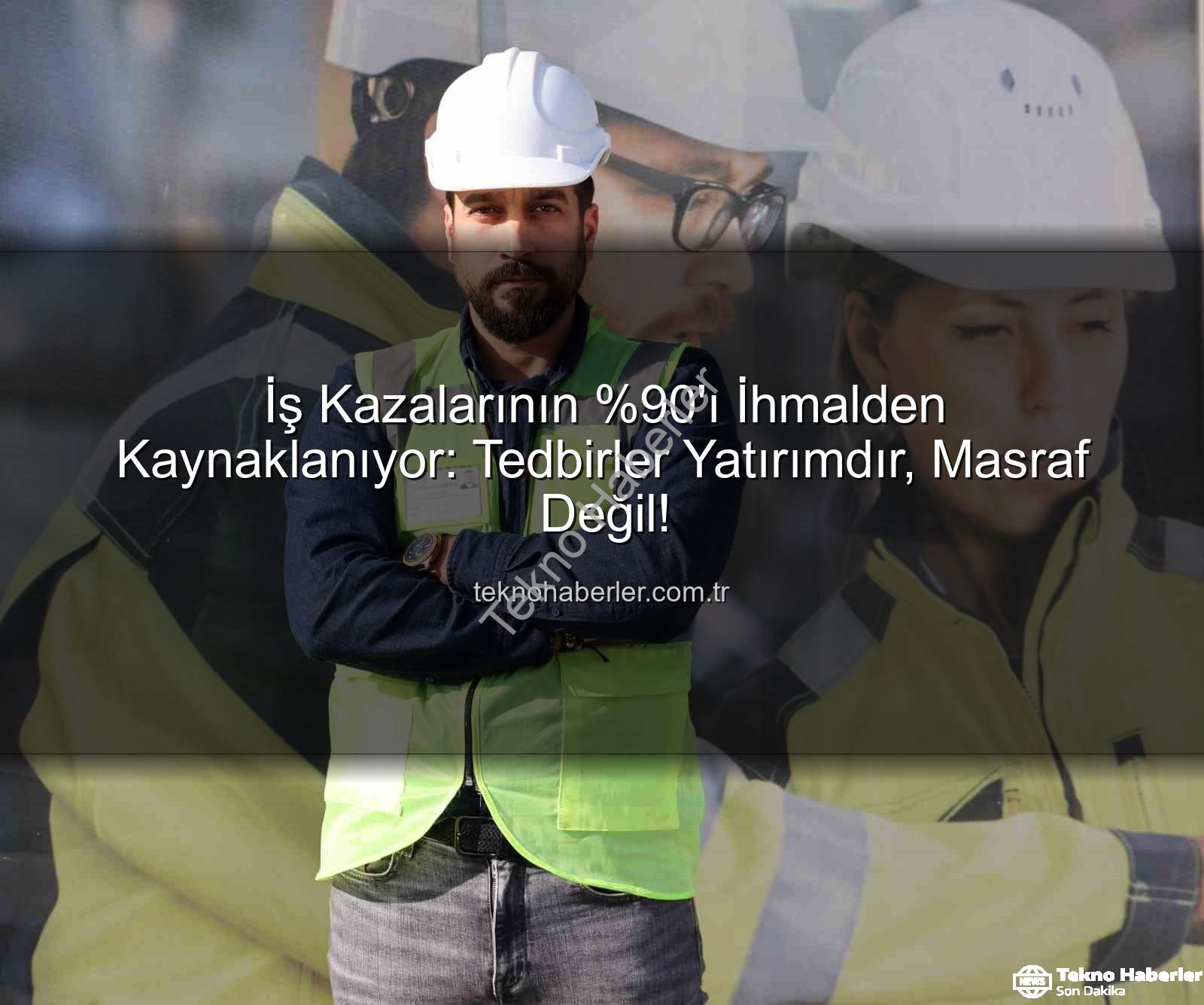 iş kazaları - İş Kazalarının 'ı İhmalden Kaynaklanıyor: Tedbirler Yatırımdır, Masraf Değil!