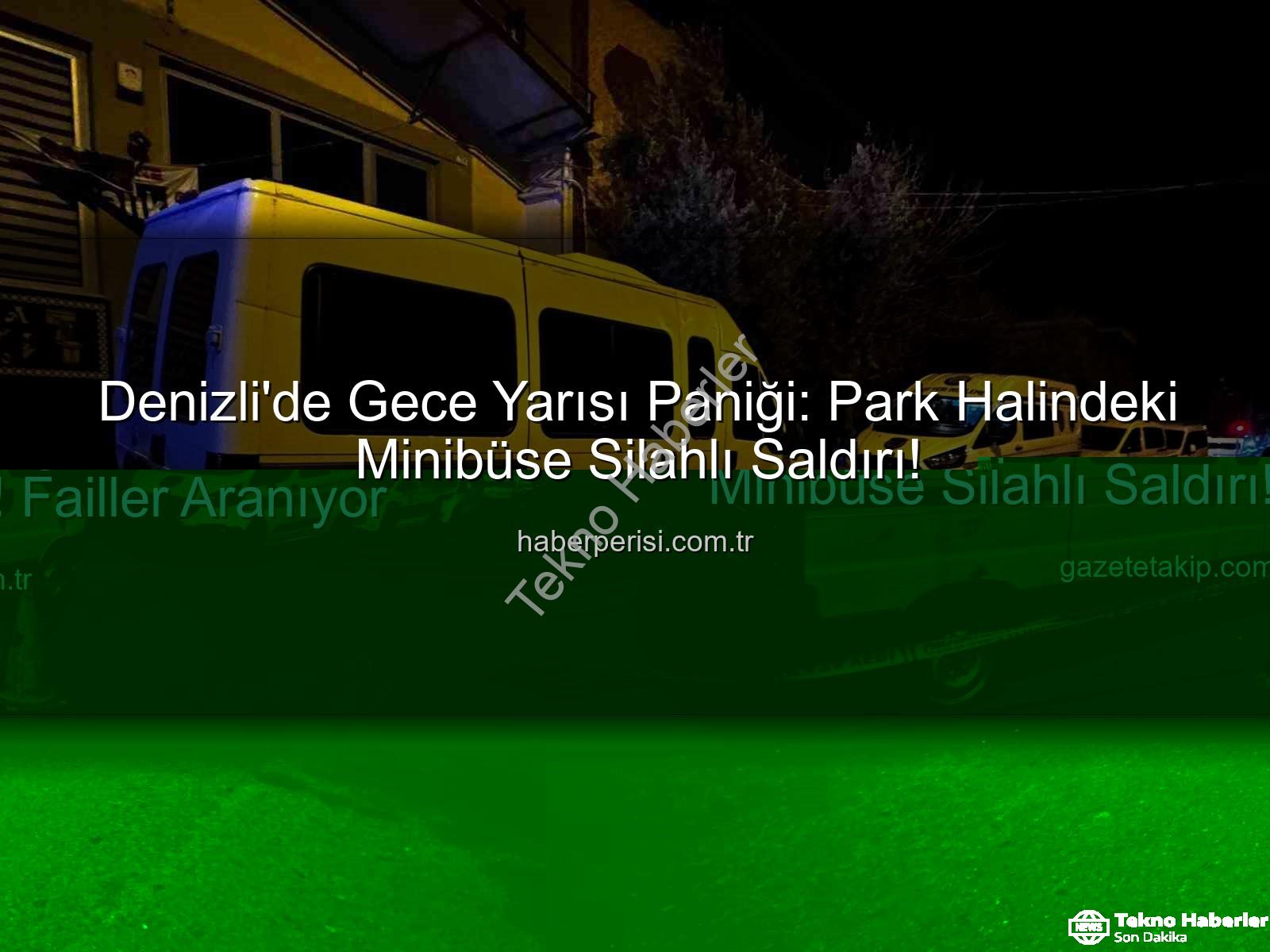 minibüse silahlı saldırı - Denizli'de Gece Yarısı Dehşeti: Park Halindeki Minibüse Silahlı Saldırı!