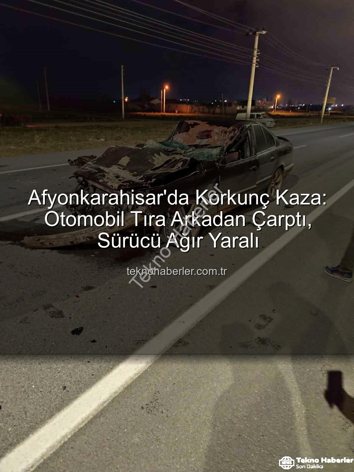 Afyonkarahisar trafik kazası - Afyonkarahisar'da Korkunç Kaza: Otomobil Tıra Arkadan Çarptı, Sürücü Ağır Yaralı