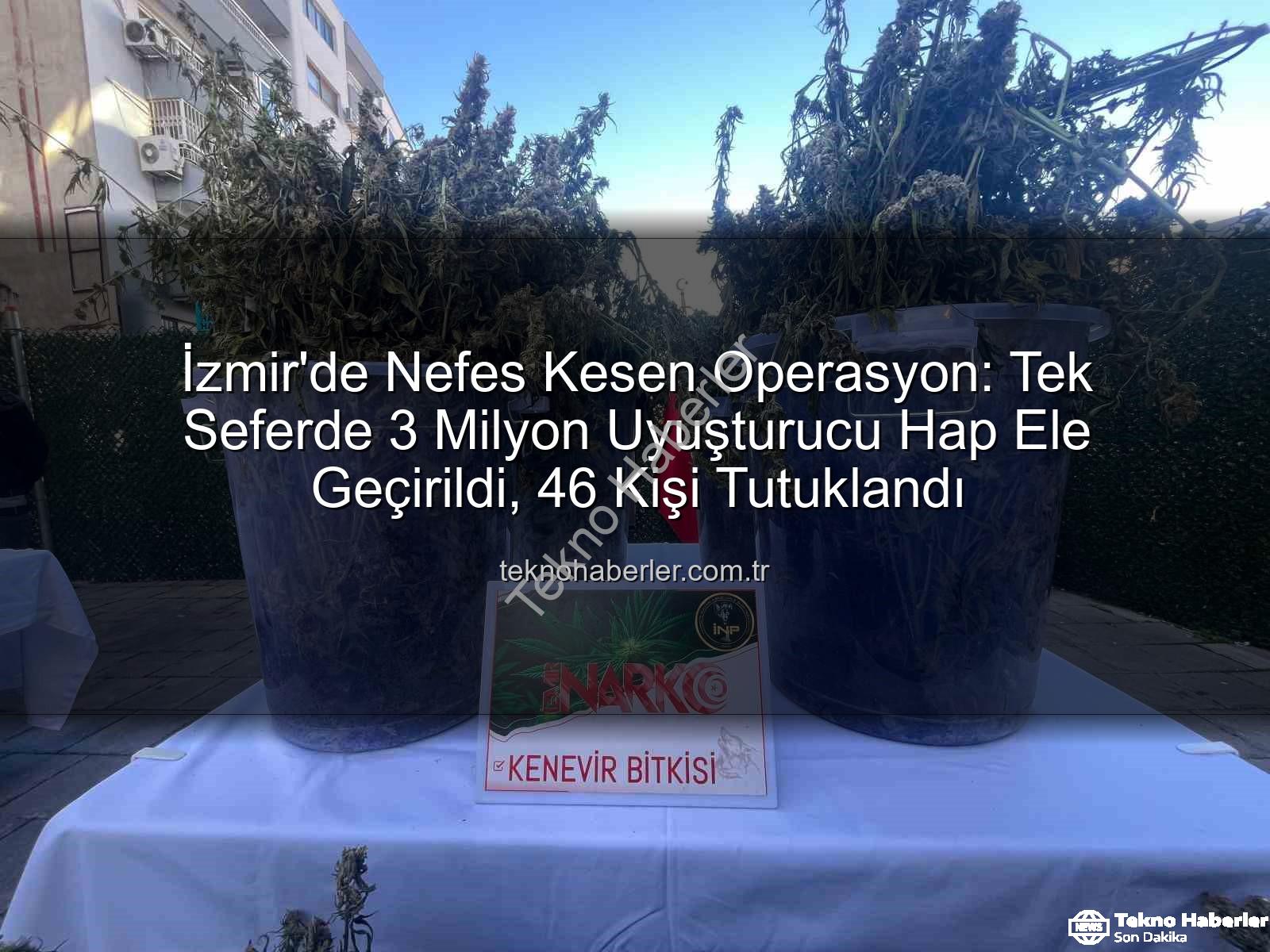 uyuşturucu hap - İzmir'de Nefes Kesen Operasyon: Tek Seferde 3 Milyon Uyuşturucu Hap Ele Geçirildi, 46 Kişi Tutuklandı