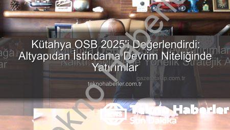 Kütahya OSB 2025’i Değerlendirdi: Altyapıdan İstihdama Devrim Niteliğinde Yatırımlar