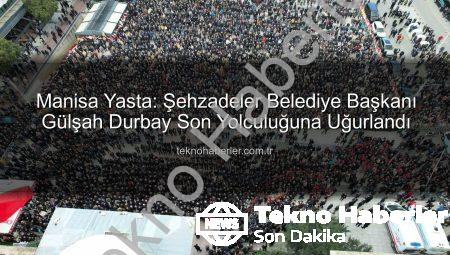 Manisa Yasta: Şehzadeler Belediye Başkanı Gülşah Durbay Son Yolculuğuna Uğurlandı