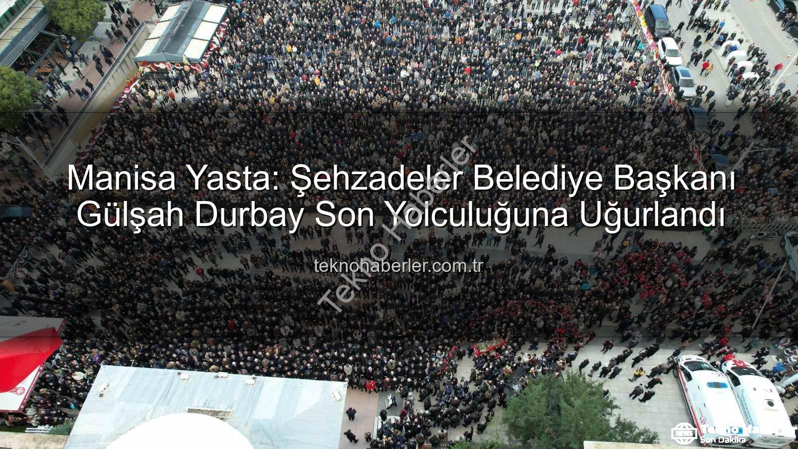 Gülşah Durbay cenaze töreni - Manisa Yasta: Şehzadeler Belediye Başkanı Gülşah Durbay Son Yolculuğuna Uğurlandı
