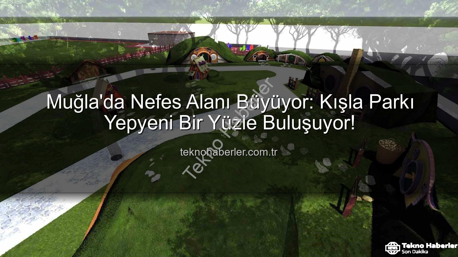 Kışla Parkı - Muğla'da Nefes Alanı Büyüyor: Kışla Parkı Yepyeni Bir Yüzle Buluşuyor!
