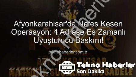 Afyonkarahisar’da Nefes Kesen Operasyon: 4 Adrese Eş Zamanlı Uyuşturucu Baskını!