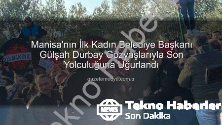 Manisa’nın İlk Kadın Belediye Başkanı Gülşah Durbay Gözyaşlarıyla Ebediyete Uğurlandı