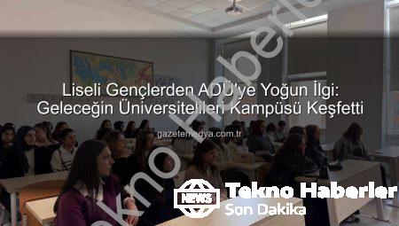 Lise Öğrencileri Geleceklerini ADÜ Kampüsünde Keşfetti: Üniversite Hayatına İlk Adım
