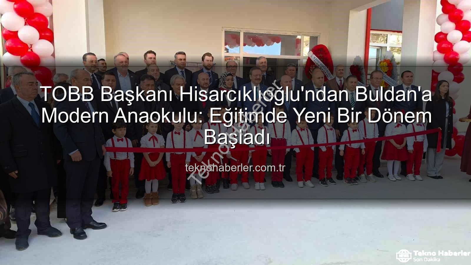 TOBB Buldan Anaokulu - TOBB Başkanı Hisarcıklıoğlu'ndan Buldan'a Modern Anaokulu: Eğitimde Yeni Bir Dönem Başladı