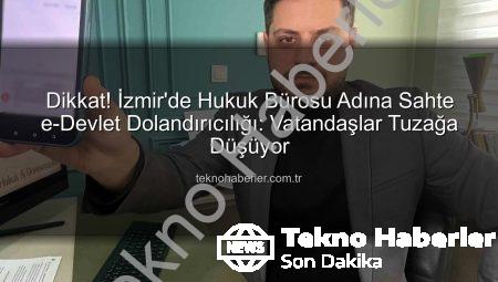 Dikkat! İzmir’de Hukuk Bürosu Adına Sahte e-Devlet Dolandırıcılığı: Vatandaşlar Tuzağa Düşüyor