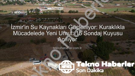 İzmir’in Su Kaynakları Güçleniyor: Kuraklıkla Mücadelede Yeni Umut: 15 Sondaj Kuyusu Açılıyor