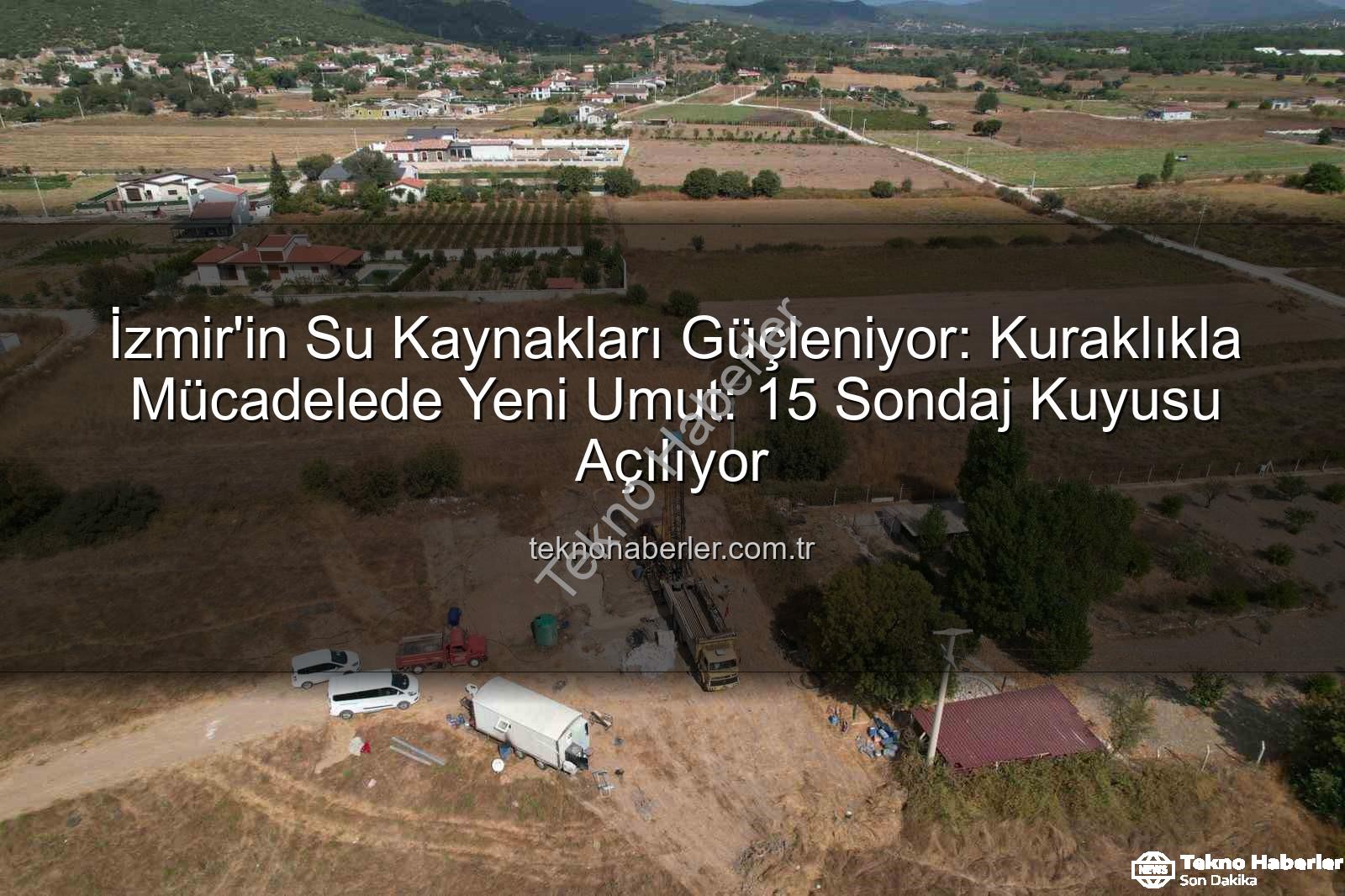 İzmir su kaynakları - İzmir'in Su Kaynakları Güçleniyor: Kuraklıkla Mücadelede Yeni Umut: 15 Sondaj Kuyusu Açılıyor