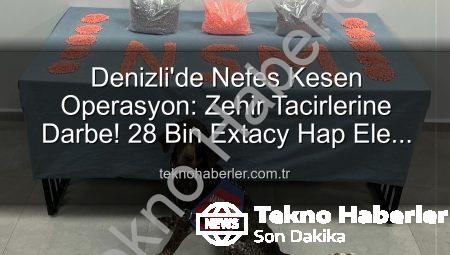 Denizli’de Nefes Kesen Operasyon: Zehir Tacirlerine Darbe! 28 Bin Extacy Hap Ele Geçirildi