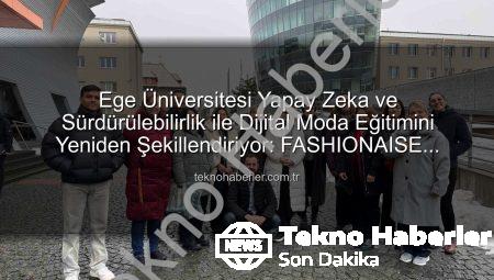Ege Üniversitesi Yapay Zeka ve Sürdürülebilirlik ile Dijital Moda Eğitimini Yeniden Şekillendiriyor: FASHIONAISE Projesi Başladı