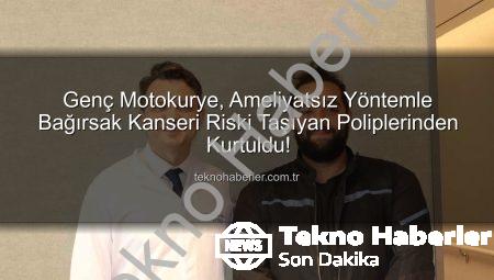 Genç Motokurye, Ameliyatsız Yöntemle Bağırsak Kanseri Riski Taşıyan Poliplerinden Kurtuldu!