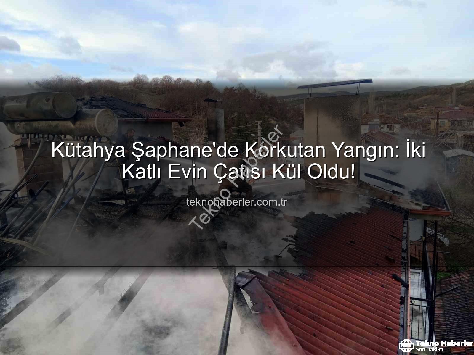 Şaphane ev yangını - Kütahya Şaphane'de Korkutan Yangın: İki Katlı Evin Çatısı Kül Oldu!