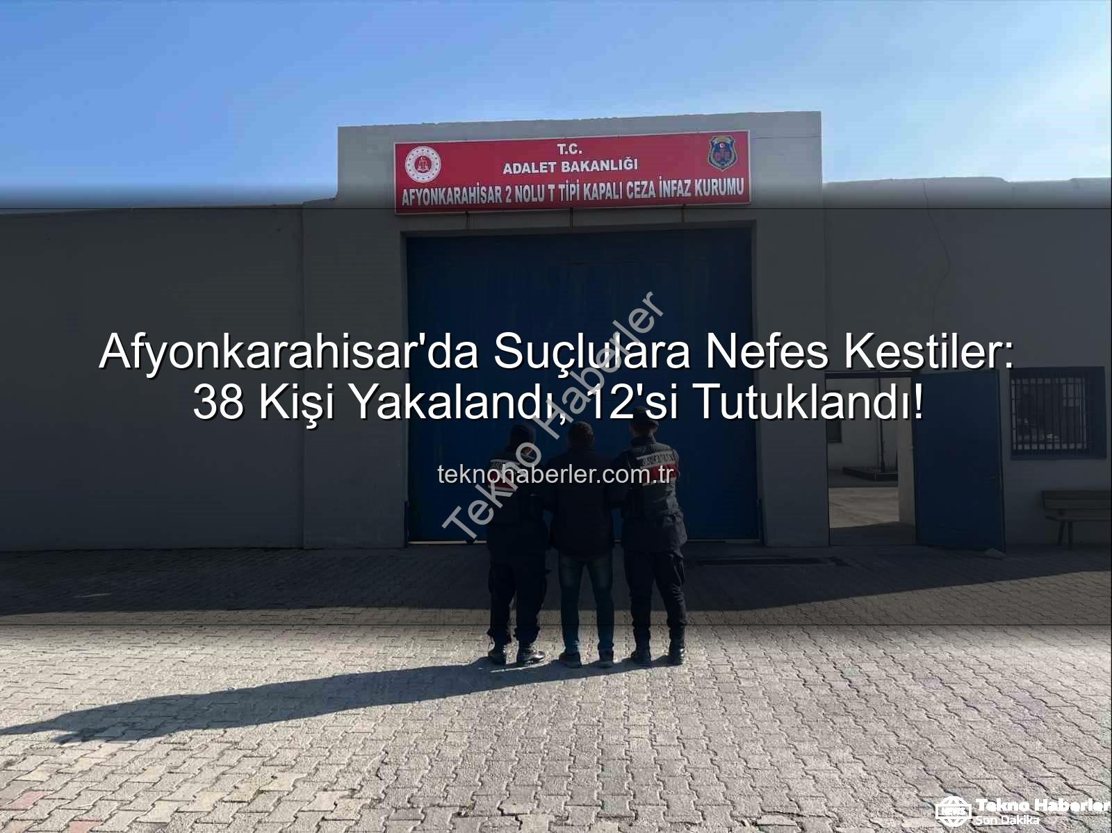 Afyonkarahisar'da yakalanan şüpheliler - Afyonkarahisar'da Suçlulara Nefes Kestiler: 38 Kişi Yakalandı, 12'si Tutuklandı!