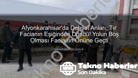 Afyonkarahisar’da Dehşet Anları: Tır Facianın Eşiğinden Döndü! Yolun Boş Olması Facianın Önüne Geçti