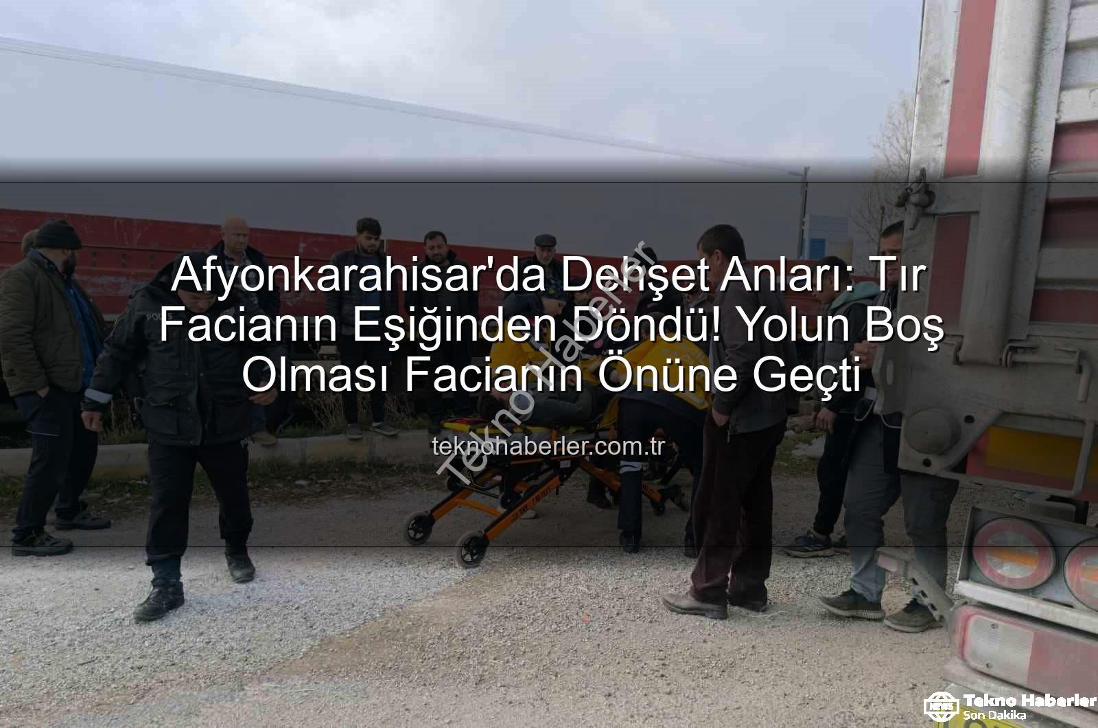 Afyonkarahisar tır kazası - Afyonkarahisar'da Dehşet Anları: Tır Facianın Eşiğinden Döndü! Yolun Boş Olması Facianın Önüne Geçti