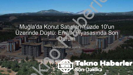 Muğla’da Konut Satışları Yüzde 10’un Üzerinde Düştü: Emlak Piyasasında Son Durum