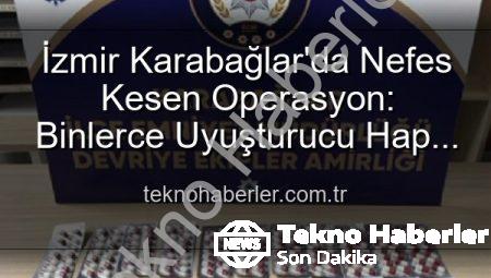 İzmir Karabağlar’da Nefes Kesen Operasyon: Binlerce Uyuşturucu Hap ve ÇOK Sayıda Aranan Şahıs Yakalandı!