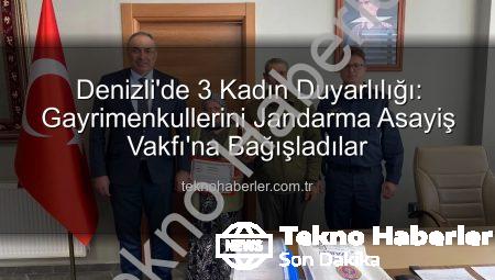 Denizli’de 3 Kadın Duyarlılığı: Gayrimenkullerini Jandarma Asayiş Vakfı’na Bağışladılar