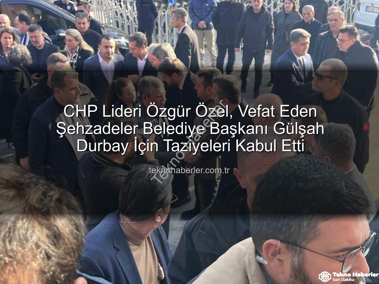 Gülşah Durbay - CHP Lideri Özgür Özel, Vefat Eden Şehzadeler Belediye Başkanı Gülşah Durbay İçin Taziyeleri Kabul Etti