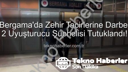 Bergama’da Zehir Tacirlerine Darbe: 2 Uyuşturucu Şüphelisi Tutuklandı!