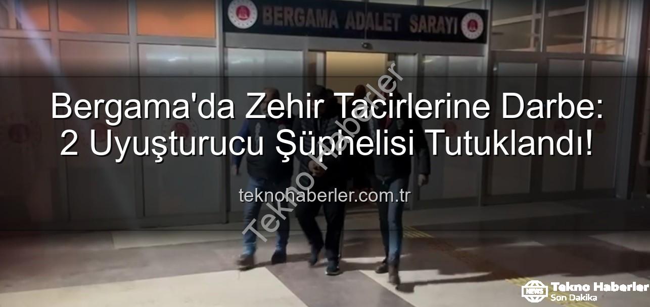 uyuşturucu operasyonu - Bergama'da Zehir Tacirlerine Darbe: 2 Uyuşturucu Şüphelisi Tutuklandı!