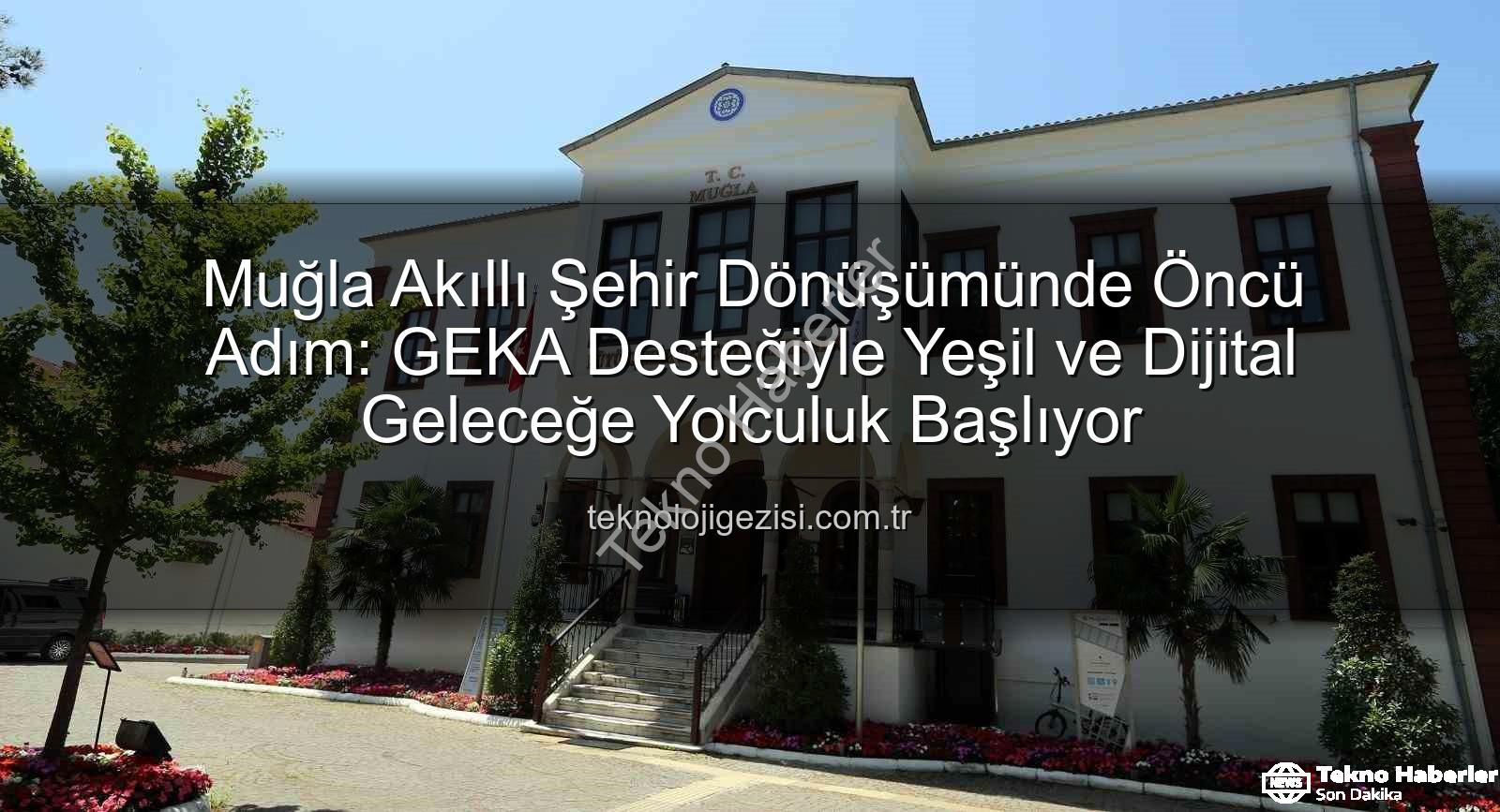 akıllı şehir - Muğla Akıllı Şehir Vizyonunu GEKA Desteğiyle Güçlendiriyor: Yeşil ve Dijital Dönüşüme Büyük Adım
