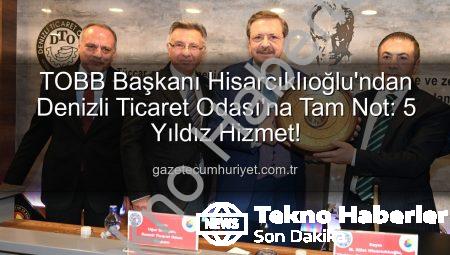 TOBB Başkanı Hisarcıklıoğlu Duyurdu: Denizli Ticaret Odası Hizmet Kalitesiyle 5 Yıldıza Layık Görüldü!