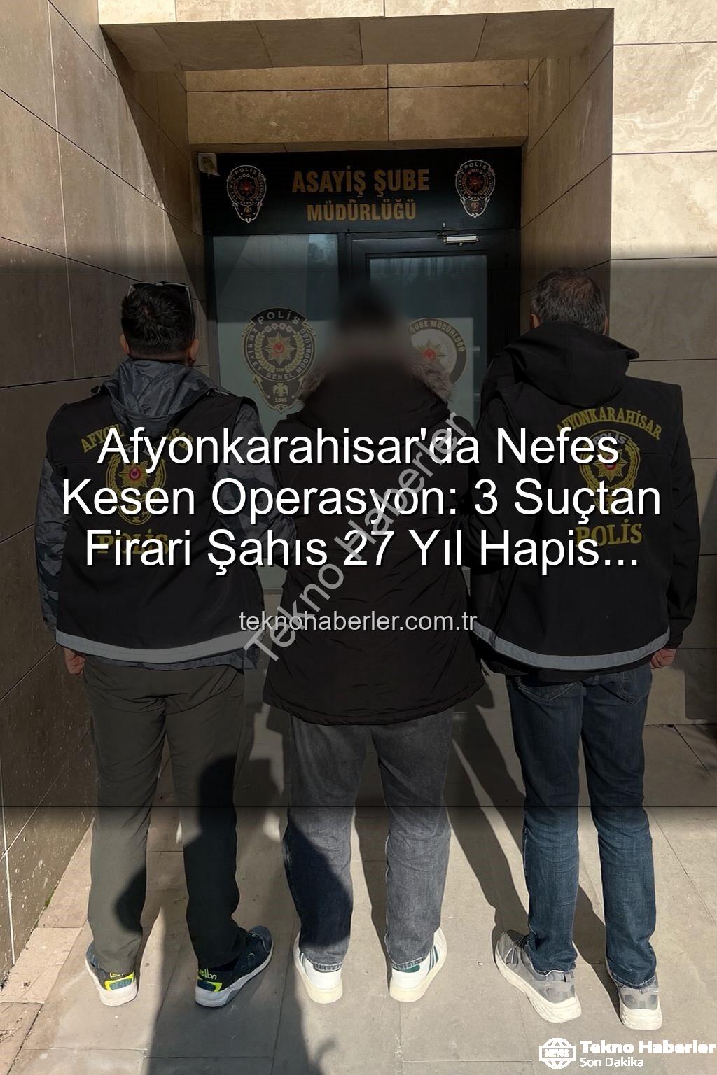Afyonkarahisar polis operasyonu - Afyonkarahisar'da Nefes Kesen Operasyon: 3 Suçtan Firari Şahıs 27 Yıl Hapis Cezasıyla Yakalandı!