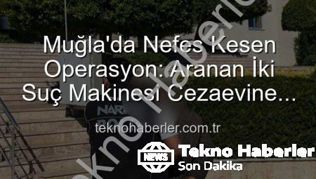 Muğla’da Nefes Kesen Operasyon: Aranan İki Suç Makinesi Cezaevine Gönderildi!