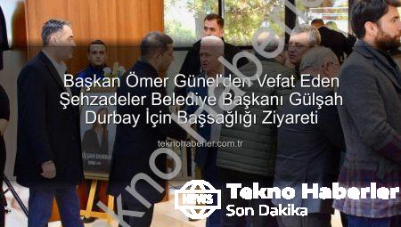 Başkan Ömer Günel’den Vefat Eden Şehzadeler Belediye Başkanı Gülşah Durbay İçin Başsağlığı Ziyareti