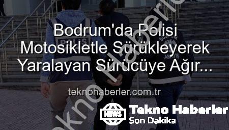 Bodrum’da Polisi Motosikletle Sürükleyerek Yaralayan Sürücüye Ağır Ceza: Tutuklandı!
