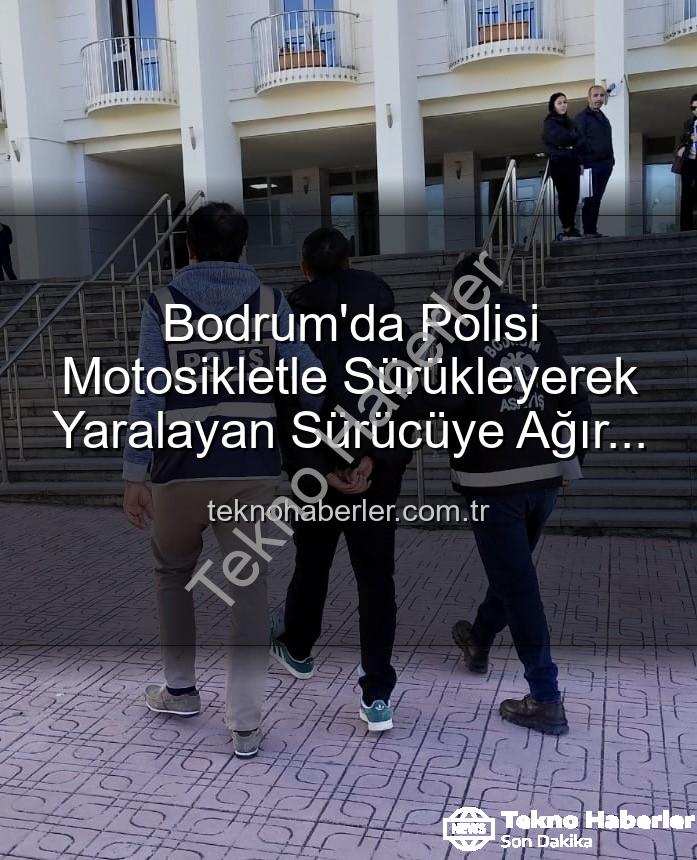 polisi yaralayan sürücü - Bodrum'da Polisi Motosikletle Sürükleyerek Yaralayan Sürücüye Ağır Ceza: Tutuklandı!