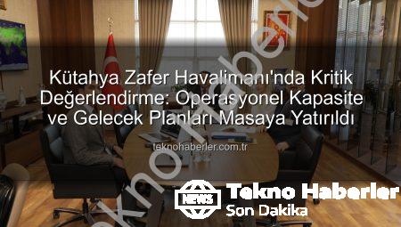 Kütahya Zafer Havalimanı’nda Kritik Değerlendirme: Operasyonel Kapasite ve Gelecek Planları Masaya Yatırıldı