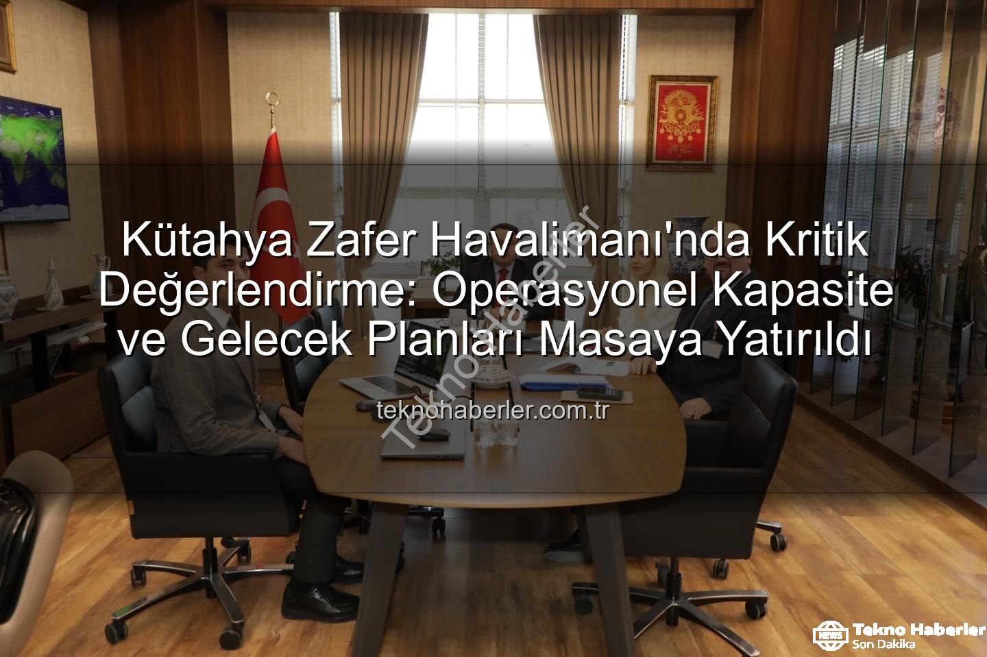 Zafer Havalimanı - Kütahya Zafer Havalimanı'nda Kritik Değerlendirme: Operasyonel Kapasite ve Gelecek Planları Masaya Yatırıldı