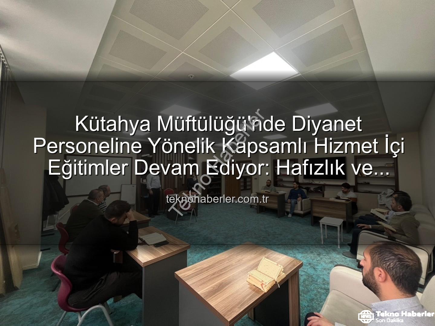 hizmet içi eğitim - Kütahya Müftülüğü'nde Diyanet Personeline Yönelik Kapsamlı Hizmet İçi Eğitimler Devam Ediyor: Hafızlık ve Hutbe Sunumu Becerileri Güçlendiriliyor