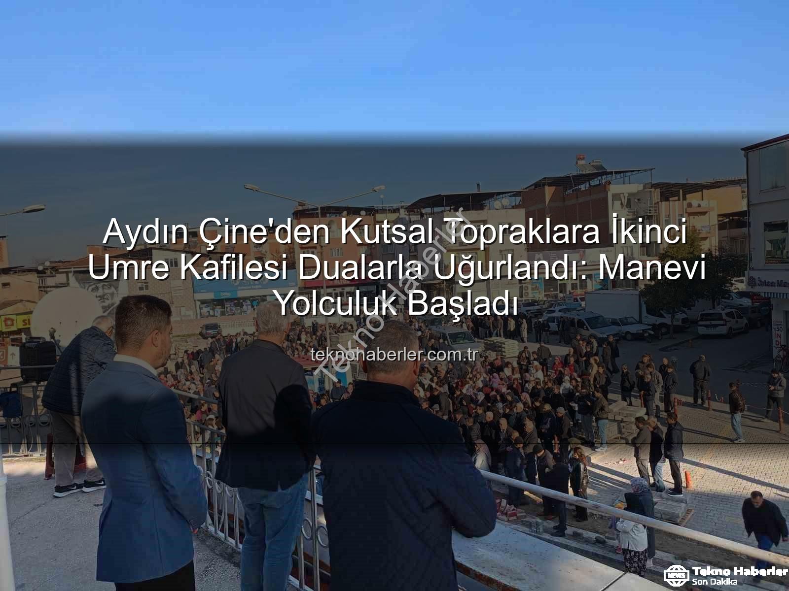 Çine umre - Aydın Çine'den Kutsal Topraklara İkinci Umre Kafilesi Dualarla Uğurlandı: Manevi Yolculuk Başladı