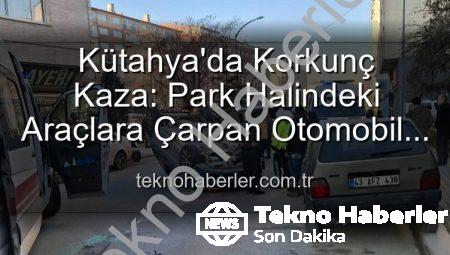 Kütahya’da Korkunç Kaza: Park Halindeki Araçlara Çarpan Otomobil Takla Attı, 2 Kişi Yaralandı