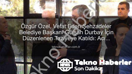 Özgür Özel, Vefat Eden Şehzadeler Belediye Başkanı Gülşah Durbay İçin Düzenlenen Taziyeye Katıldı: Acı Paylaşılınca Azalır