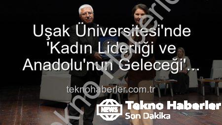 Uşak Üniversitesi’nde ‘Kadın Liderliği ve Anadolu’nun Geleceği’ Paneli: İlham Veren Vizyonlar Buluştu