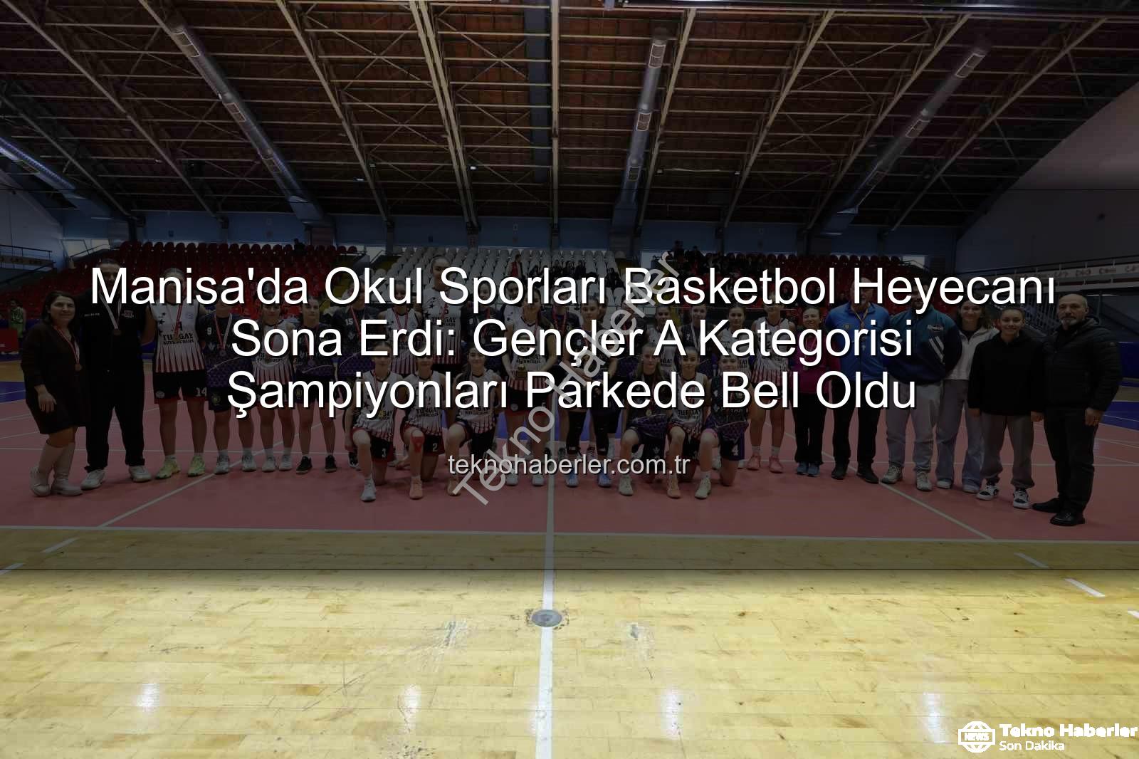 Okul Sporları Basketbol - Manisa'da Okul Sporları Basketbol Heyecanı Sona Erdi: Gençler A Kategorisi Şampiyonları Parkede Bell Oldu