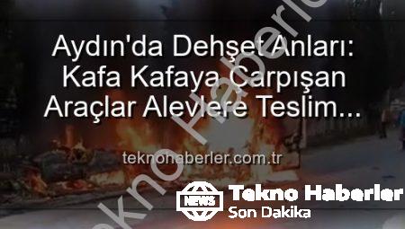 Aydın’da Dehşet Anları: Kafa Kafaya Çarpışan Araçlar Alevlere Teslim Oldu, 2 Yaralı