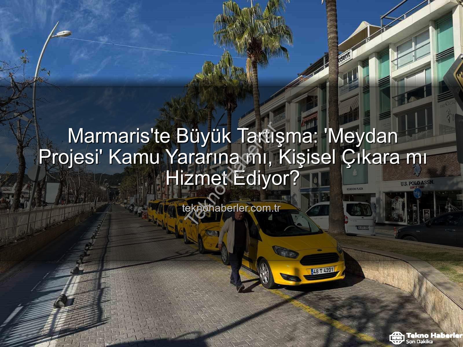 Marmaris Meydan Projesi - Marmaris'te Büyük Tartışma: 'Meydan Projesi' Kamu Yararına mı, Kişisel Çıkara mı Hizmet Ediyor?