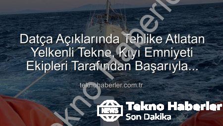 Datça Açıklarında Tehlike Atlatan Yelkenli Tekne, Kıyı Emniyeti Ekipleri Tarafından Başarıyla Kurtarıldı